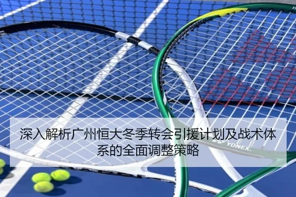 深入解析广州恒大冬季转会引援计划及战术体系的全面调整策略（PG GAMES）