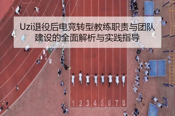Uzi退役后电竞转型教练职责与团队建设的全面解析与实践指导（PG GAMES）